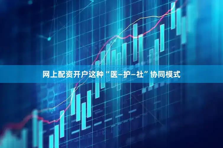 网上配资开户这种“医—护—社”协同模式