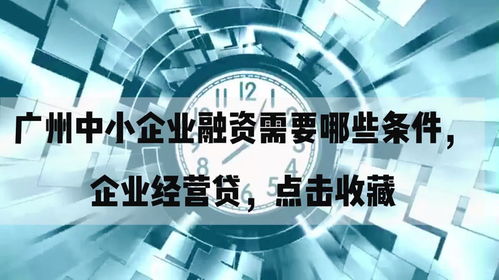 廣州中小企業(yè)融資需要哪些條件,企業(yè)經(jīng)營貸,點擊收藏